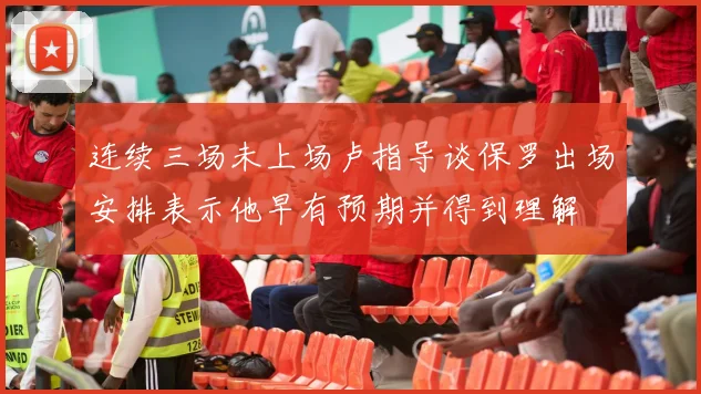 连续三场未上场卢指导谈保罗出场安排表示他早有预期并得到理解