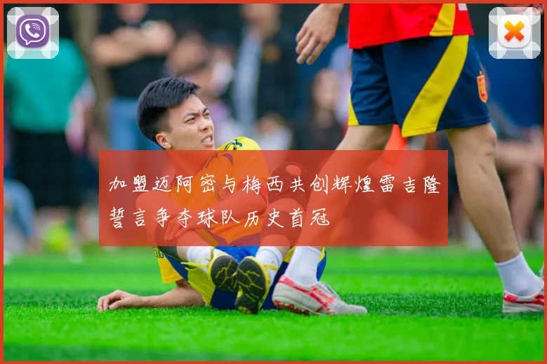 加盟迈阿密与梅西共创辉煌雷吉隆誓言争夺球队历史首冠