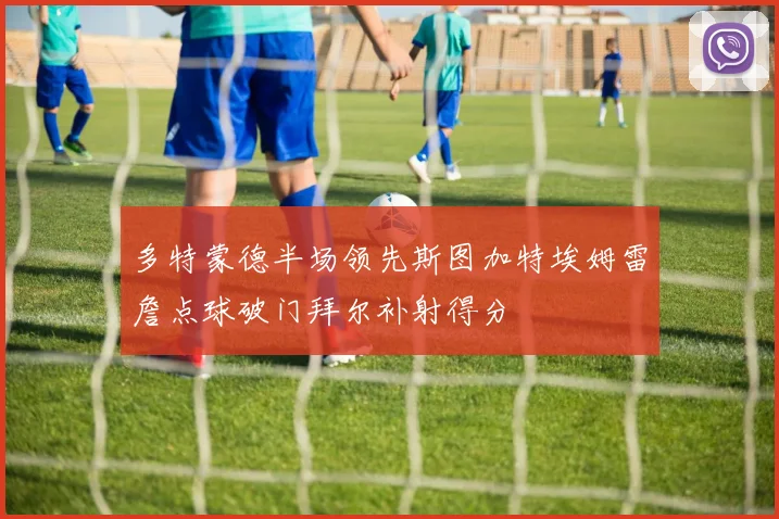 多特蒙德半场领先斯图加特埃姆雷詹点球破门拜尔补射得分