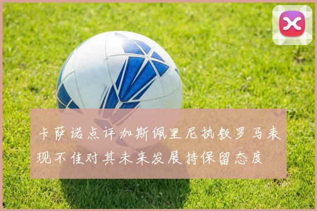 卡萨诺点评加斯佩里尼执教罗马表现不佳对其未来发展持保留态度