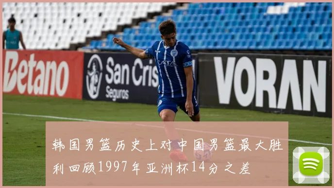 韩国男篮历史上对中国男篮最大胜利回顾1997年亚洲杯14分之差