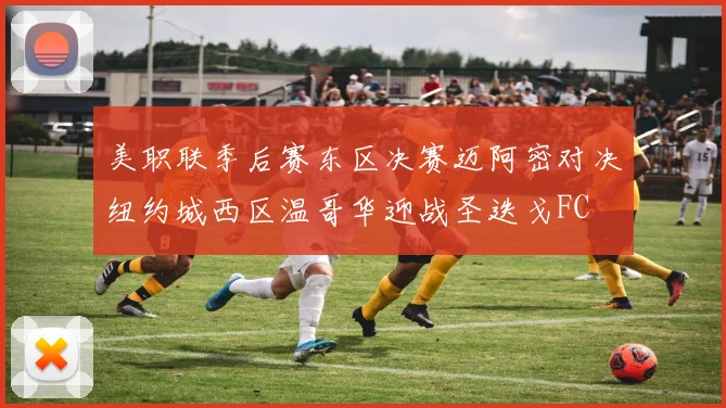 美职联季后赛东区决赛迈阿密对决纽约城西区温哥华迎战圣迭戈FC