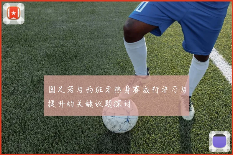 国足若与西班牙热身赛成行学习与提升的关键议题探讨