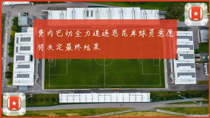 费内巴切全力追逐恩昆库球员意愿将决定最终结果