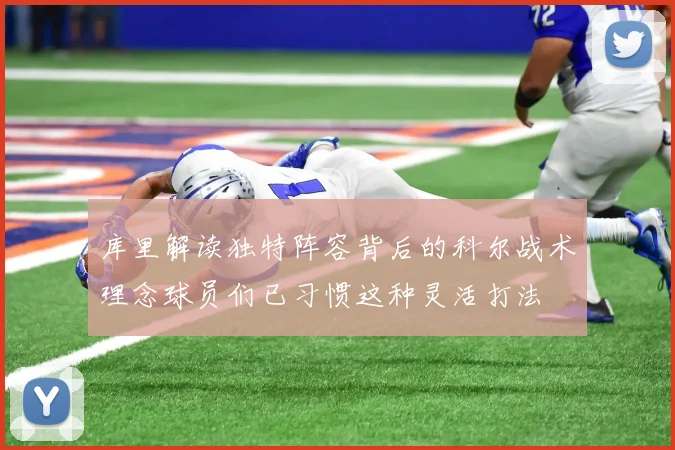 库里解读独特阵容背后的科尔战术理念球员们已习惯这种灵活打法