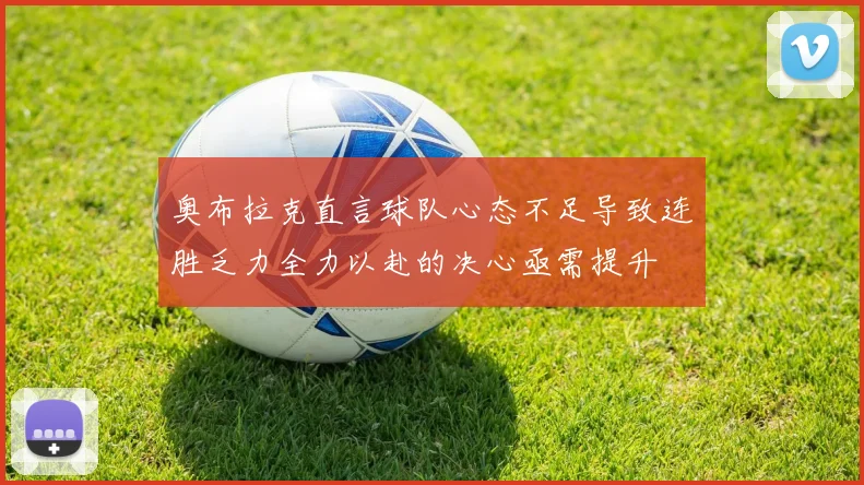 奥布拉克直言球队心态不足导致连胜乏力全力以赴的决心亟需提升