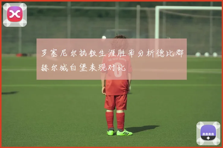 罗塞尼尔执教生涯胜率分析德比郡赫尔城白堡表现对比