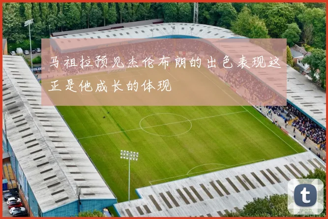 马祖拉预见杰伦布朗的出色表现这正是他成长的体现