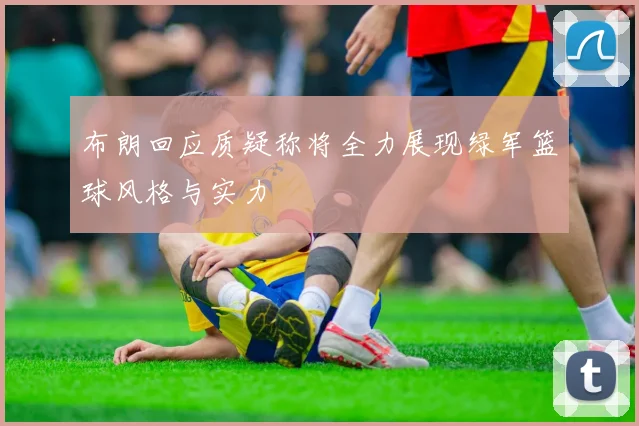 布朗回应质疑称将全力展现绿军篮球风格与实力