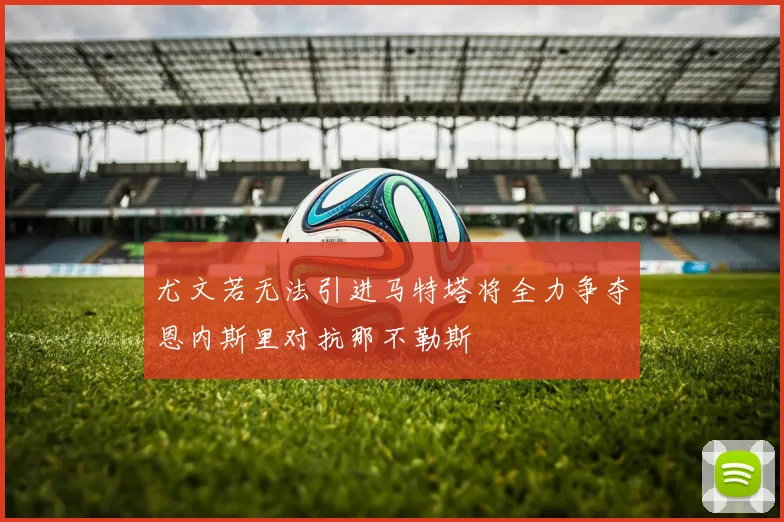 尤文若无法引进马特塔将全力争夺恩内斯里对抗那不勒斯