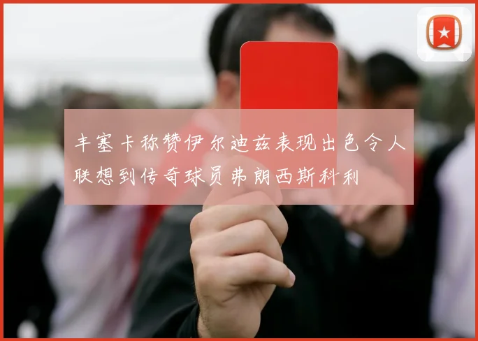 丰塞卡称赞伊尔迪兹表现出色令人联想到传奇球员弗朗西斯科利
