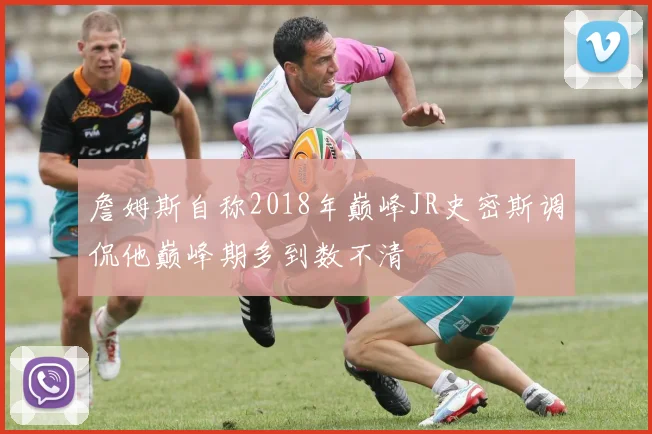 詹姆斯自称2018年巅峰JR史密斯调侃他巅峰期多到数不清