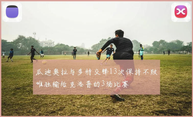 瓜迪奥拉与多特交锋13次保持不败唯独输给克洛普的3场比赛