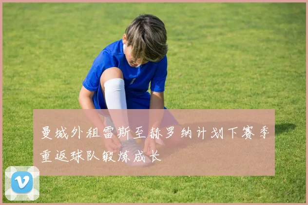 曼城外租雷斯至赫罗纳计划下赛季重返球队锻炼成长
