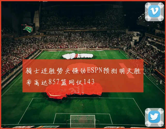 骑士连胜势头强劲ESPN预测明天胜率高达857篮网仅143