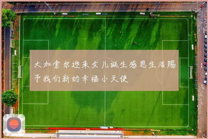 大加索尔迎来女儿诞生感恩生活赐予我们新的幸福小天使