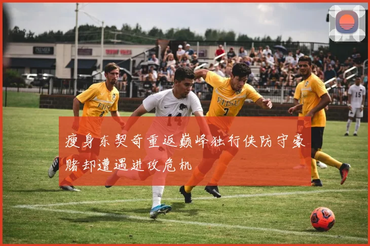 瘦身东契奇重返巅峰独行侠防守豪赌却遭遇进攻危机