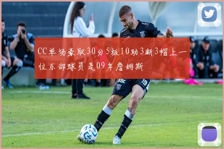 CC单场豪取30分5板10助3断3帽上一位东部球员是09年詹姆斯