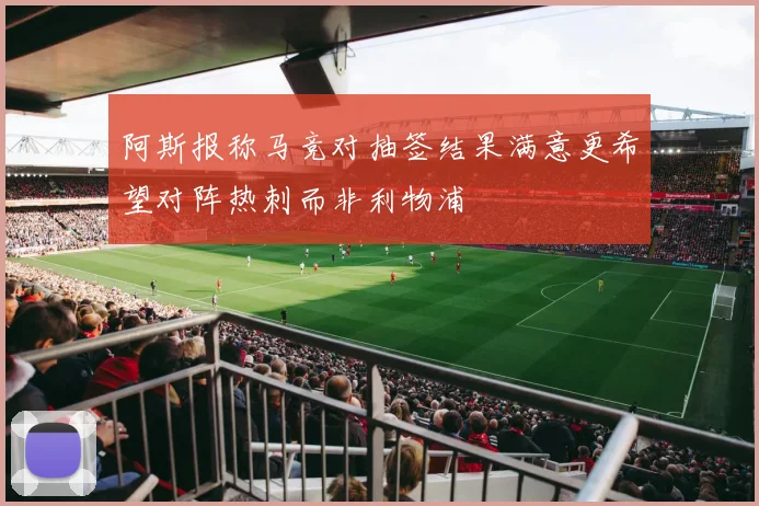 阿斯报称马竞对抽签结果满意更希望对阵热刺而非利物浦